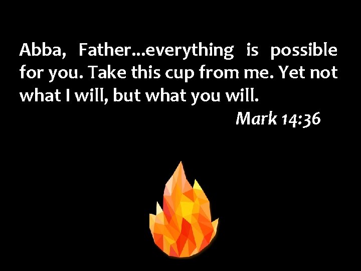 Abba, Father. . . everything is possible for you. Take this cup from me.
