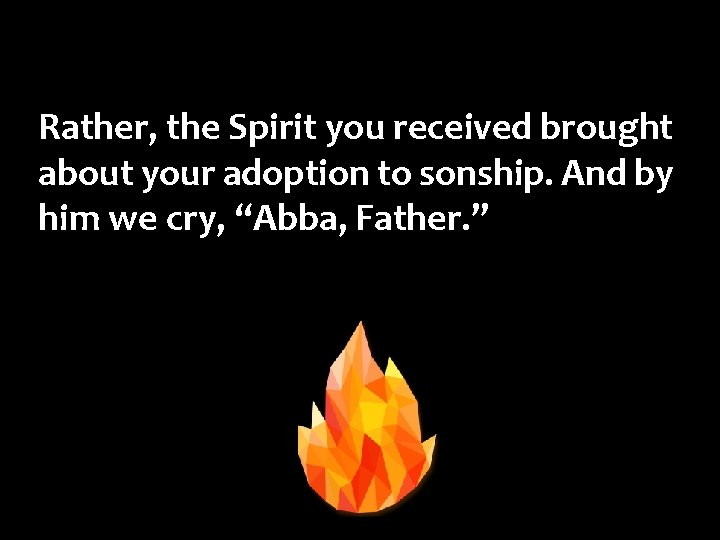 Rather, the Spirit you received brought about your adoption to sonship. And by him