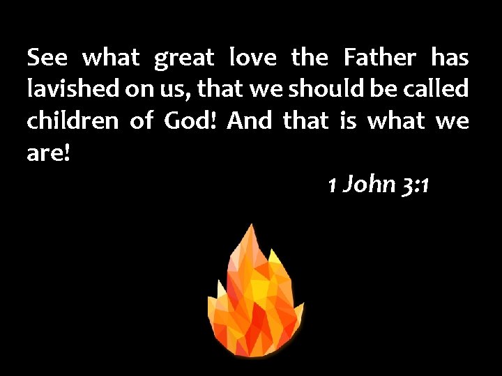 See what great love the Father has lavished on us, that we should be