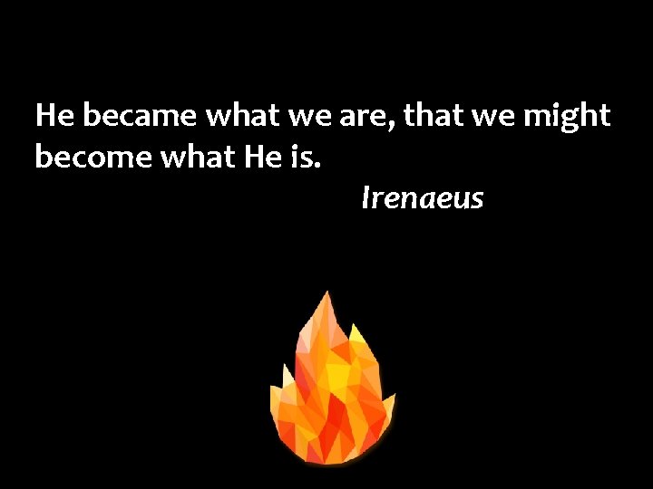 He became what we are, that we might become what He is. Irenaeus 