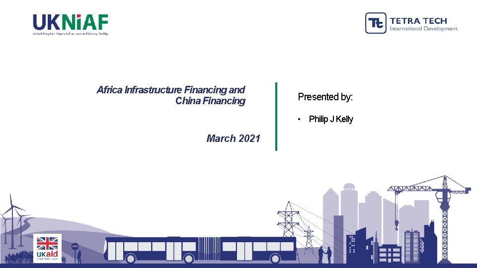 Africa Infrastructure Financing and China Financing Presented by: • Philip J Kelly March 2021