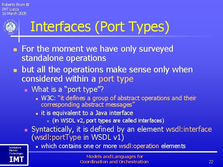 Roberto Bruni @ IMT Lucca 16 March 2005 Interfaces (Port Types) n n For