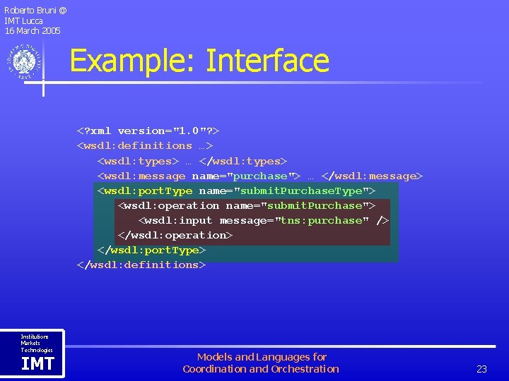 Roberto Bruni @ IMT Lucca 16 March 2005 Example: Interface <? xml version="1. 0"?