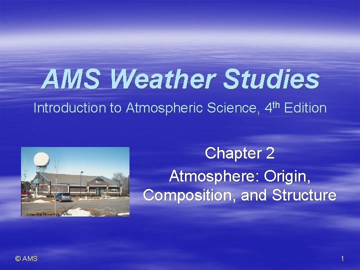 AMS Weather Studies Introduction to Atmospheric Science, 4 th Edition Chapter 2 Atmosphere: Origin,