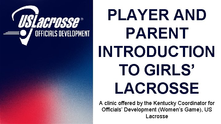 PLAYER AND PARENT INTRODUCTION TO GIRLS’ LACROSSE A clinic offered by the Kentucky Coordinator