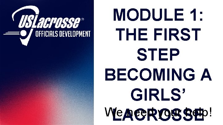 MODULE 1: THE FIRST STEP BECOMING A GIRLS’ We need your help! LACROSSE 