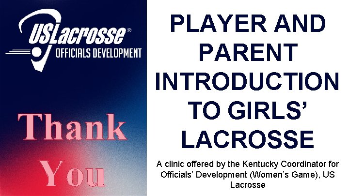 Thank You PLAYER AND PARENT INTRODUCTION TO GIRLS’ LACROSSE A clinic offered by the