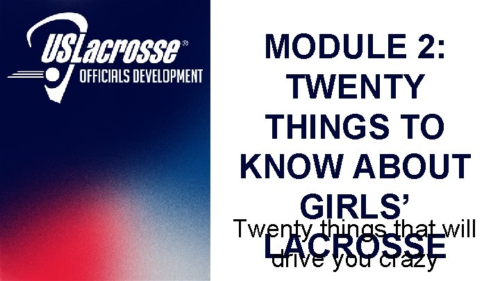 MODULE 2: TWENTY THINGS TO KNOW ABOUT GIRLS’ Twenty things that will LACROSSE drive
