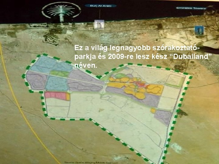 Ez a világ legnagyobb szórakoztatóparkja és 2009 -re lesz kész “Dubailand” néven. 