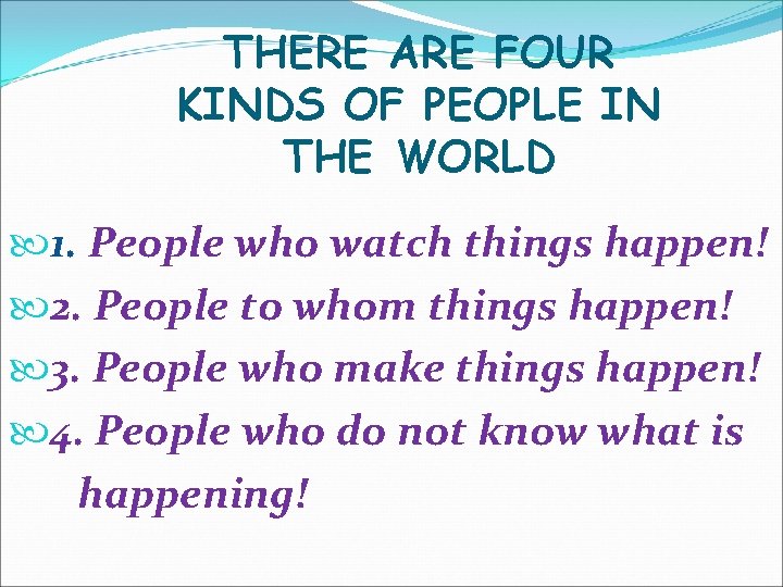 THERE ARE FOUR KINDS OF PEOPLE IN THE WORLD 1. People who watch things