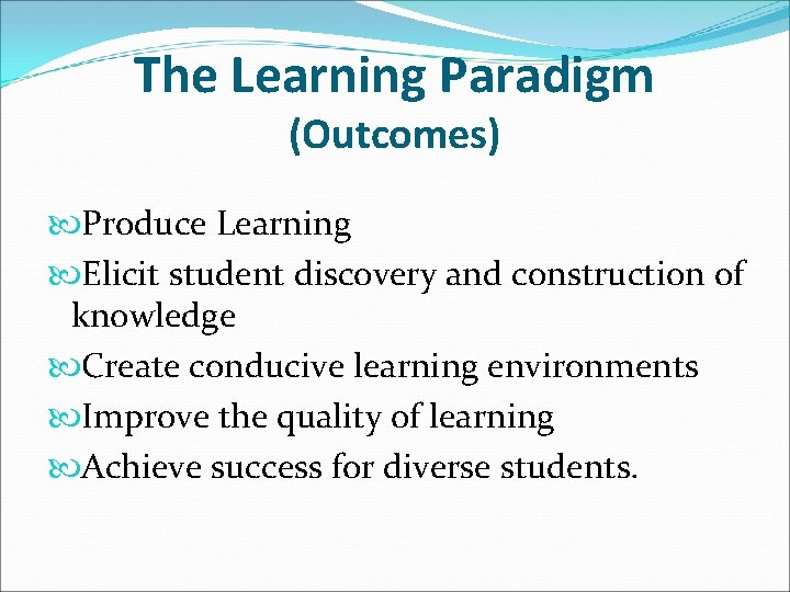The Learning Paradigm (Outcomes) Produce Learning Elicit student discovery and construction of knowledge Create