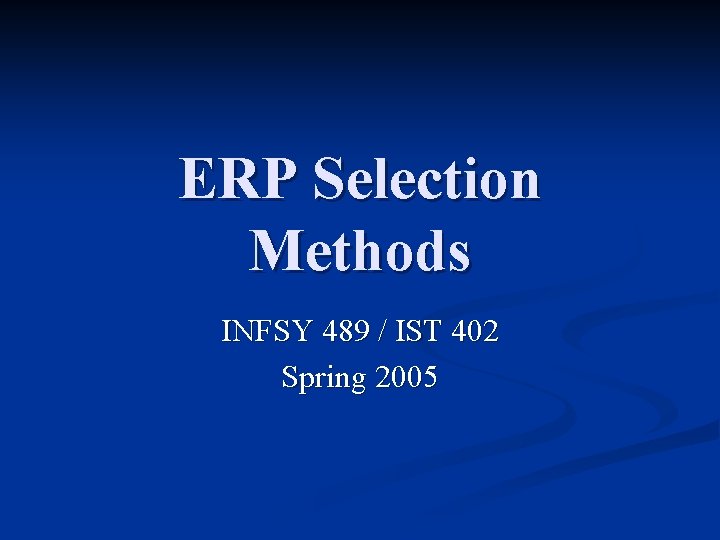 ERP Selection Methods INFSY 489 / IST 402 Spring 2005 