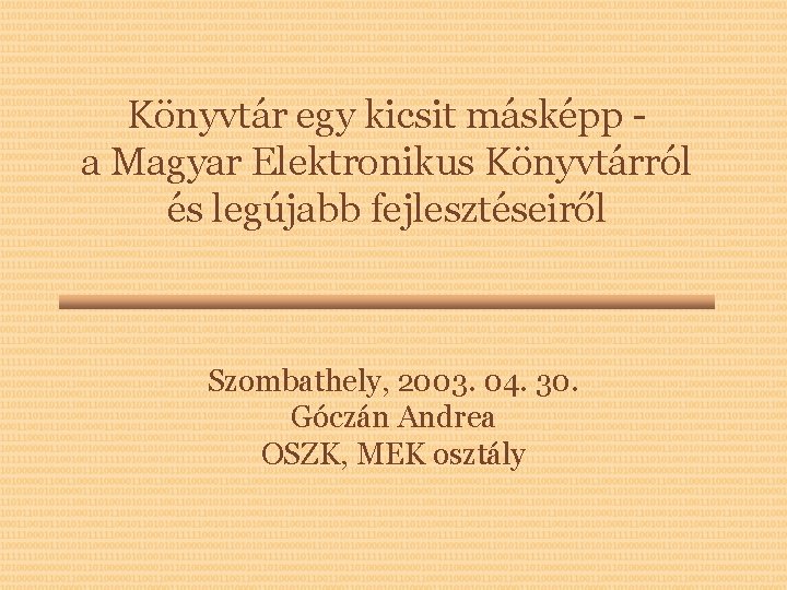Könyvtár egy kicsit másképp a Magyar Elektronikus Könyvtárról és legújabb fejlesztéseiről Szombathely, 2003. 04.