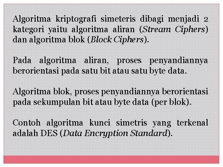 Algoritma kriptografi simeteris dibagi menjadi 2 kategori yaitu algoritma aliran (Stream Ciphers) dan algoritma