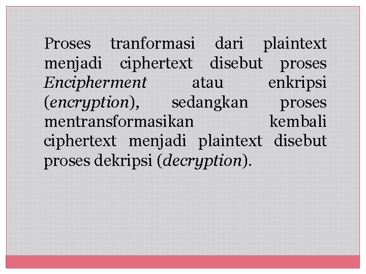 Proses tranformasi dari plaintext menjadi ciphertext disebut proses Encipherment atau enkripsi (encryption), sedangkan proses