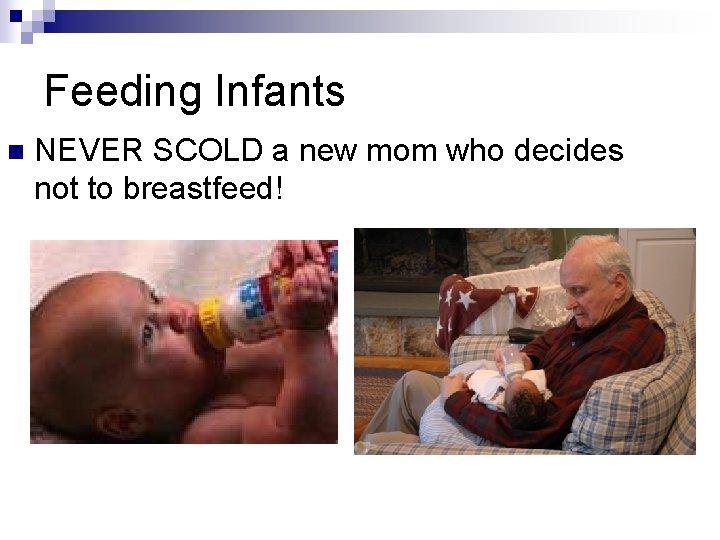 Feeding Infants n NEVER SCOLD a new mom who decides not to breastfeed! 