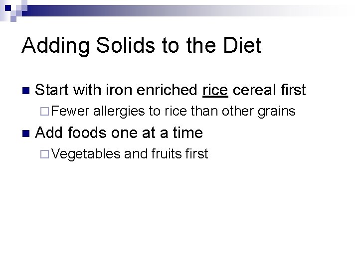 Adding Solids to the Diet n Start with iron enriched rice cereal first ¨