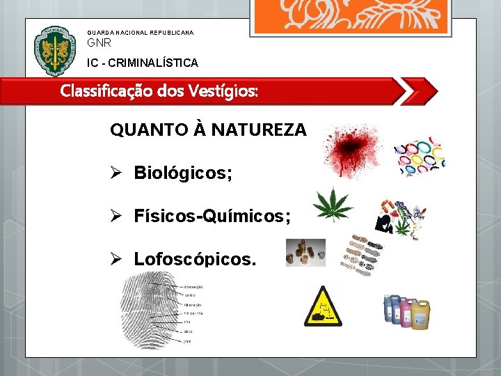 GUARDA NACIONAL REPUBLICANA GNR IC - CRIMINALÍSTICA Classificação dos Vestígios: QUANTO À NATUREZA Biológicos;