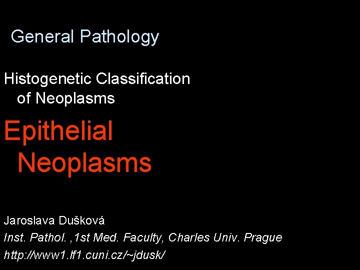 General Pathology Histogenetic Classification of Neoplasms Epithelial Neoplasms Jaroslava Dušková Inst. Pathol. , 1