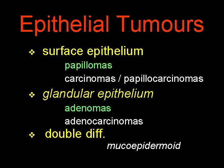 Epithelial Tumours v surface epithelium papillomas carcinomas / papillocarcinomas v glandular epithelium adenomas adenocarcinomas