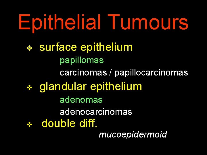 Epithelial Tumours v surface epithelium papillomas carcinomas / papillocarcinomas v glandular epithelium adenomas adenocarcinomas