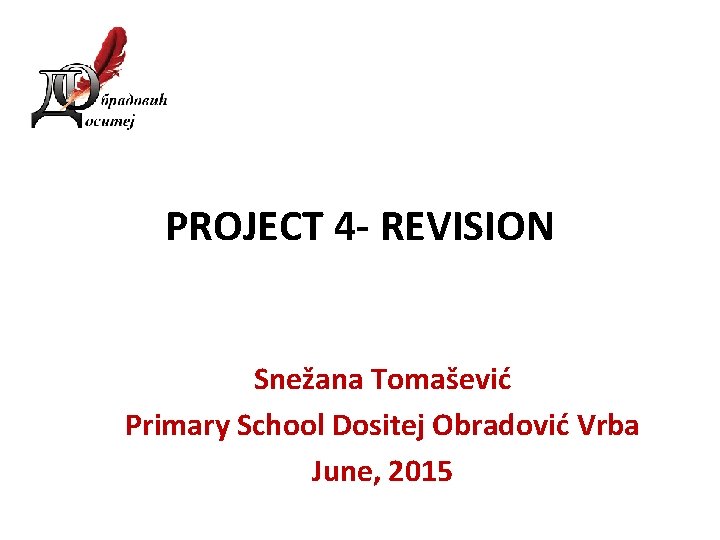 PROJECT 4 - REVISION Snežana Tomašević Primary School Dositej Obradović Vrba June, 2015 