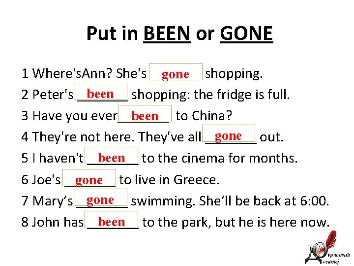 Put in BEEN or GONE 1 Where's. Ann? She's _______ gone shopping. been shopping: