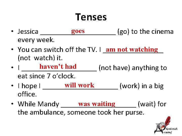 Tenses goes • Jessica __________ (go) to the cinema every week. am not watching