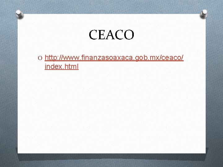 CEACO O http: //www. finanzasoaxaca. gob. mx/ceaco/ index. html 