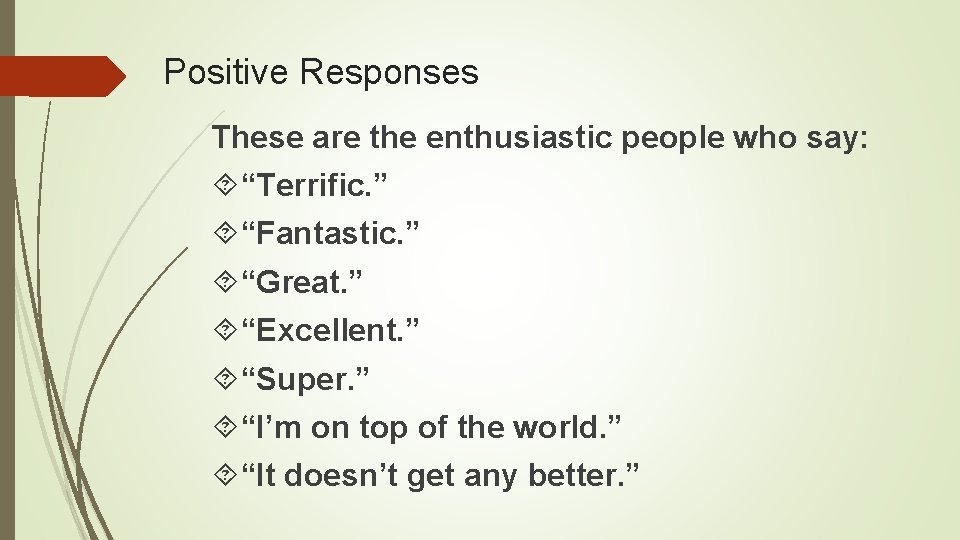 Positive Responses These are the enthusiastic people who say: “Terrific. ” “Fantastic. ” “Great.