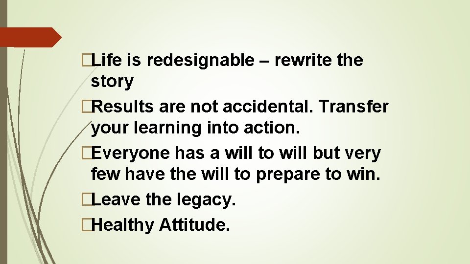 �Life is redesignable – rewrite the story �Results are not accidental. Transfer your learning