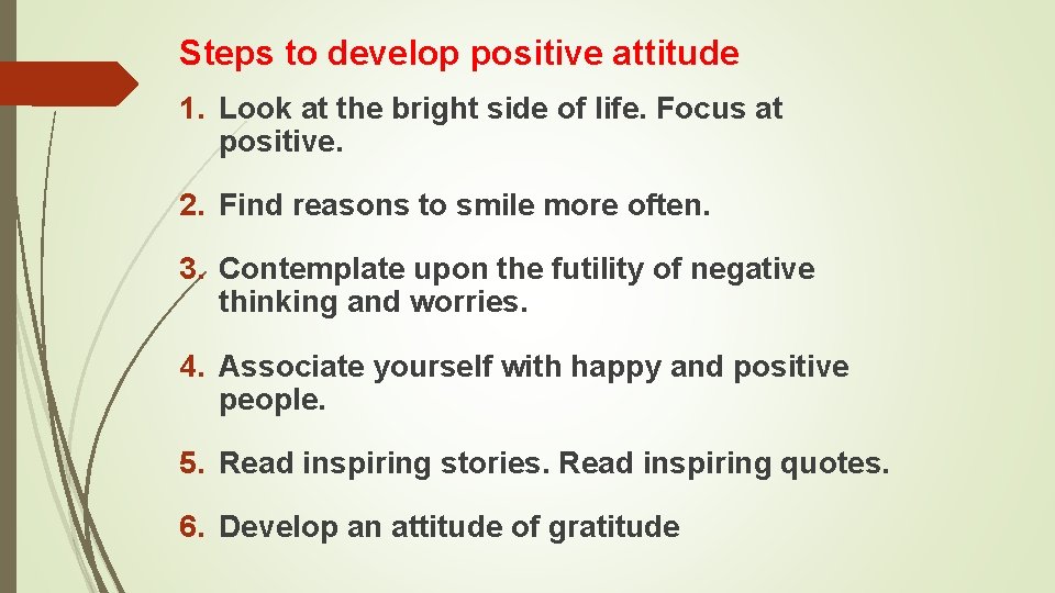 Steps to develop positive attitude 1. Look at the bright side of life. Focus