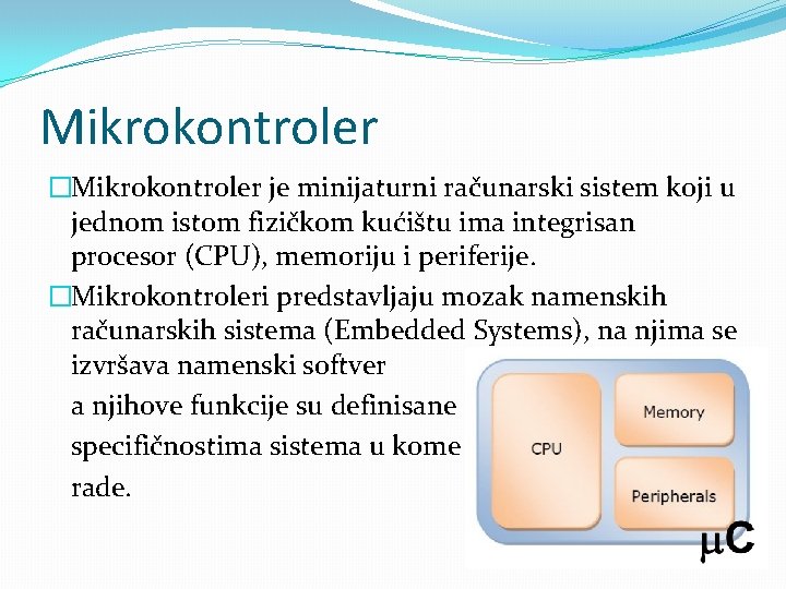 Mikrokontroler �Mikrokontroler je minijaturni računarski sistem koji u jednom istom fizičkom kućištu ima integrisan