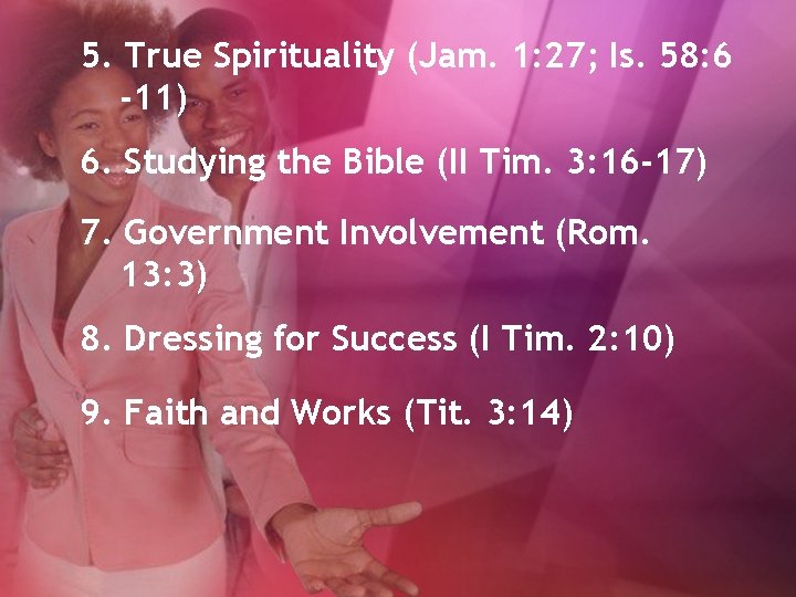 5. True Spirituality (Jam. 1: 27; Is. 58: 6 -11) 6. Studying the Bible