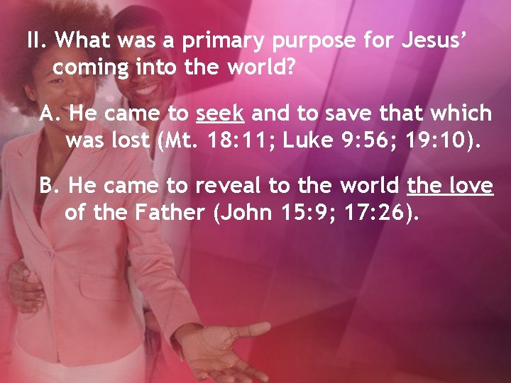 II. What was a primary purpose for Jesus’ coming into the world? A. He