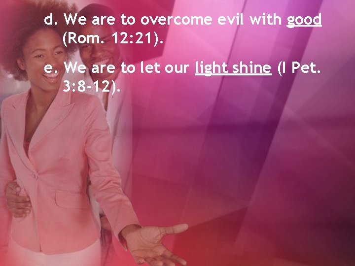 d. We are to overcome evil with good (Rom. 12: 21). e. We are