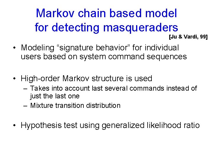 Markov chain based model for detecting masqueraders [Ju & Vardi, 99] • Modeling “signature