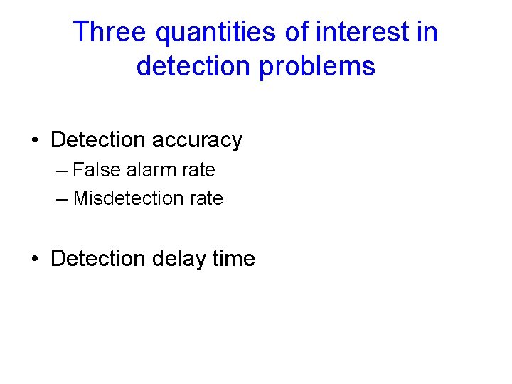 Three quantities of interest in detection problems • Detection accuracy – False alarm rate