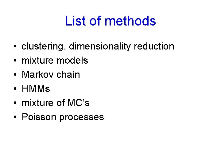 List of methods • • • clustering, dimensionality reduction mixture models Markov chain HMMs