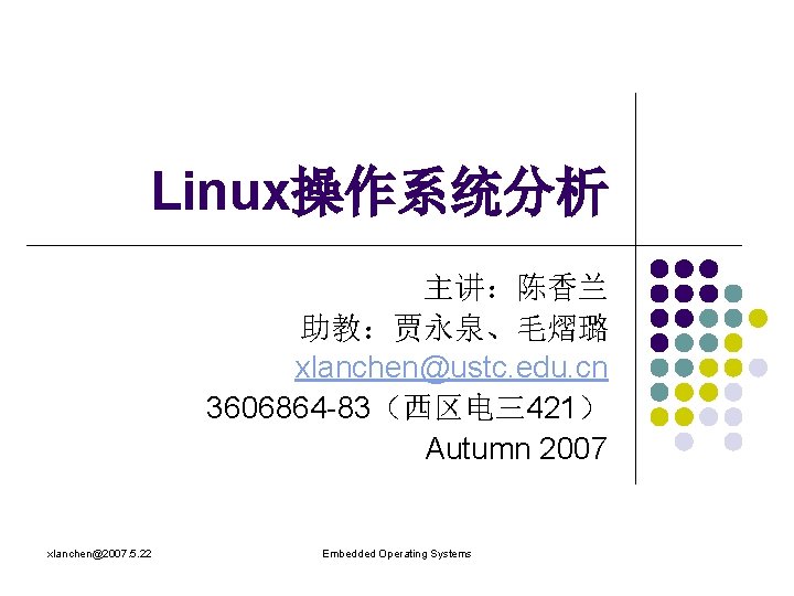 Linux操作系统分析 主讲：陈香兰 助教：贾永泉、毛熠璐 xlanchen@ustc. edu. cn 3606864 -83（西区电三421） Autumn 2007 xlanchen@2007. 5. 22 Embedded