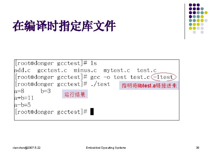 在编译时指定库文件 指明将libtest. a链接进来 运行结果 xlanchen@2007. 5. 22 Embedded Operating Systems 38 
