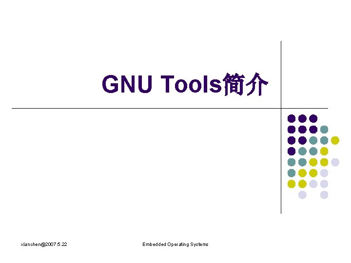 GNU Tools简介 xlanchen@2007. 5. 22 Embedded Operating Systems 