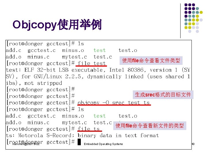 Objcopy使用举例 使用file命令查看文件类型 生成srec格式的目标文件 使用file命令查看新文件的类型 xlanchen@2007. 5. 22 Embedded Operating Systems 43 