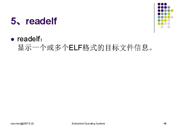 5、readelf l readelf： 显示一个或多个ELF格式的目标文件信息。 xlanchen@2007. 5. 22 Embedded Operating Systems 49 