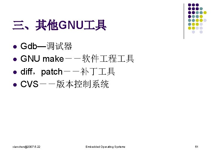 三、其他GNU 具 l l Gdb—调试器 GNU make－－软件 程 具 diff，patch－－补丁 具 CVS－－版本控制系统 xlanchen@2007. 5.
