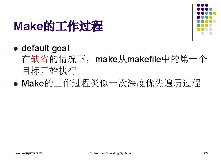 Make的 作过程 l l default goal 在缺省的情况下，make从makefile中的第一个 目标开始执行 Make的 作过程类似一次深度优先遍历过程 xlanchen@2007. 5. 22 Embedded
