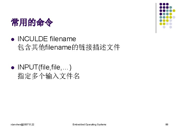 常用的命令 l INCULDE filename 包含其他filename的链接描述文件 l INPUT(file, …) 指定多个输入文件名 xlanchen@2007. 5. 22 Embedded Operating