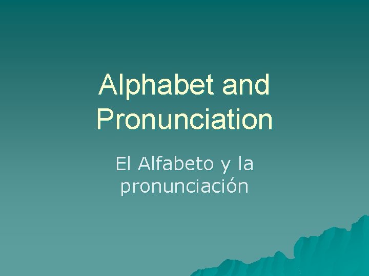 Alphabet and Pronunciation El Alfabeto y la pronunciación 