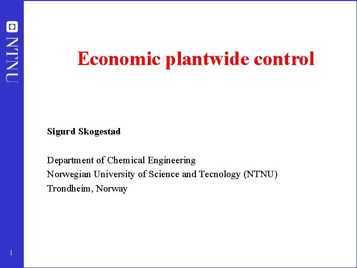 Economic plantwide control Sigurd Skogestad Department of Chemical Engineering Norwegian University of Science and