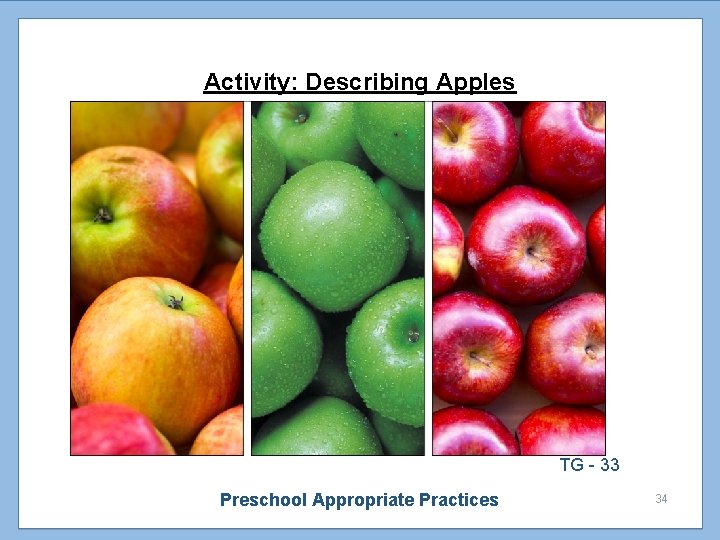 Activity: Describing Apples TG - 33 Preschool Appropriate Practices 34 